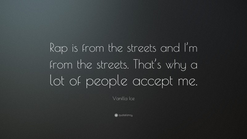 Vanilla Ice Quote: “Rap is from the streets and I’m from the streets. That’s why a lot of people accept me.”