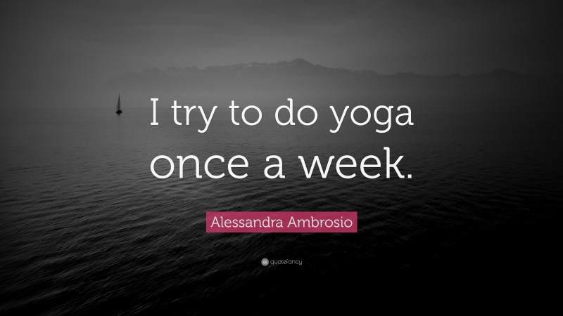 Alessandra Ambrosio Quote: “I try to do yoga once a week.”