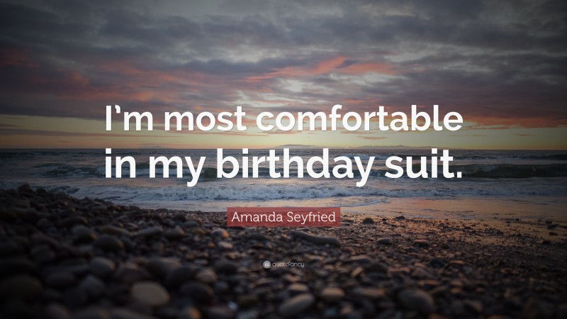 Amanda Seyfried Quote: “I’m most comfortable in my birthday suit.”
