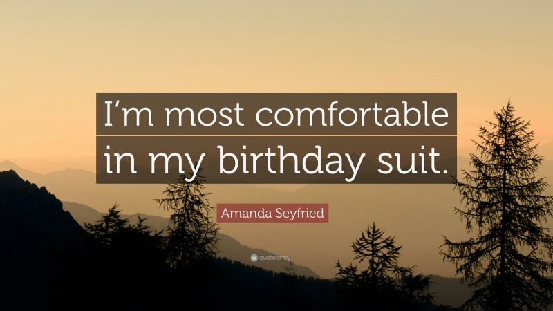 Amanda Seyfried Quote: “I’m most comfortable in my birthday suit.”