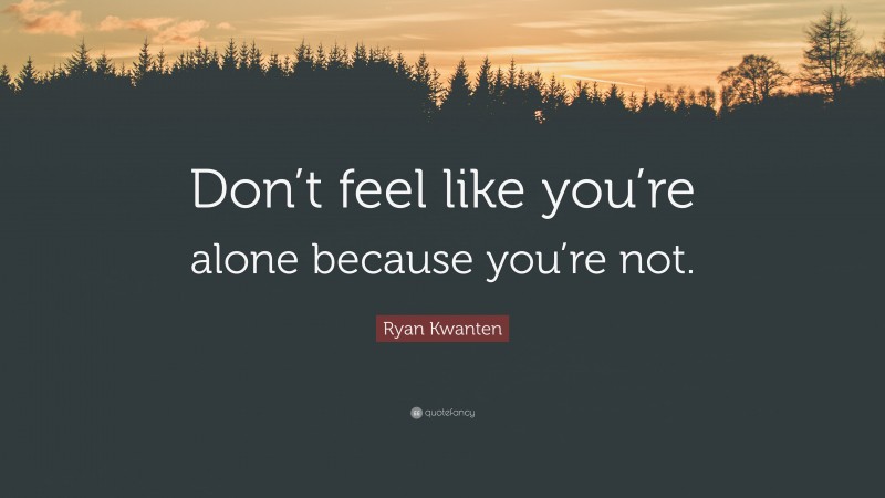 Ryan Kwanten Quote: “Don’t feel like you’re alone because you’re not.”