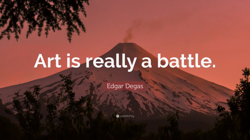 Edgar Degas Quote: “Art is really a battle.”