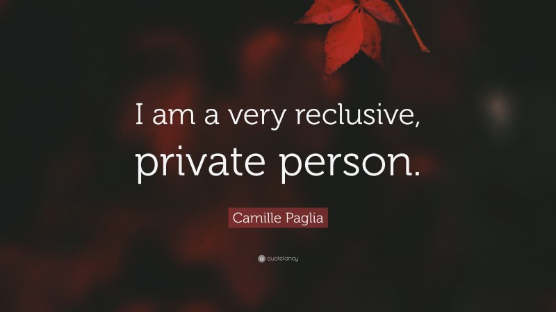 Camille Paglia Quote: “I am a very reclusive, private person.”