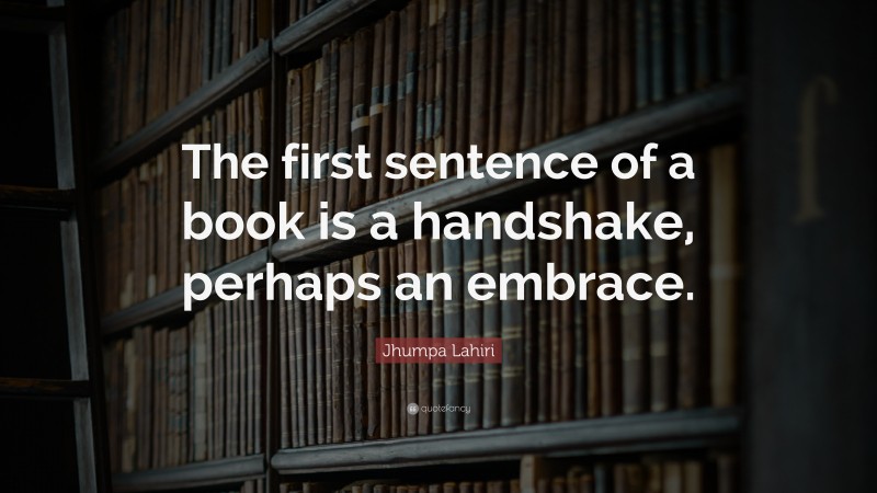 Jhumpa Lahiri Quote: “The first sentence of a book is a handshake, perhaps an embrace.”