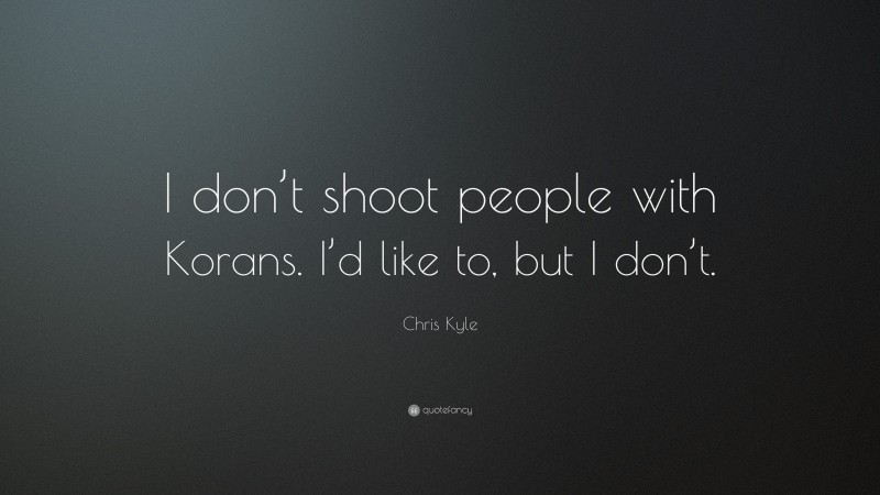 Chris Kyle Quote: “I don’t shoot people with Korans. I’d like to, but I don’t.”