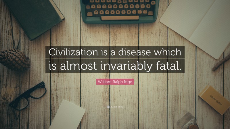 William Ralph Inge Quote: “Civilization is a disease which is almost invariably fatal.”