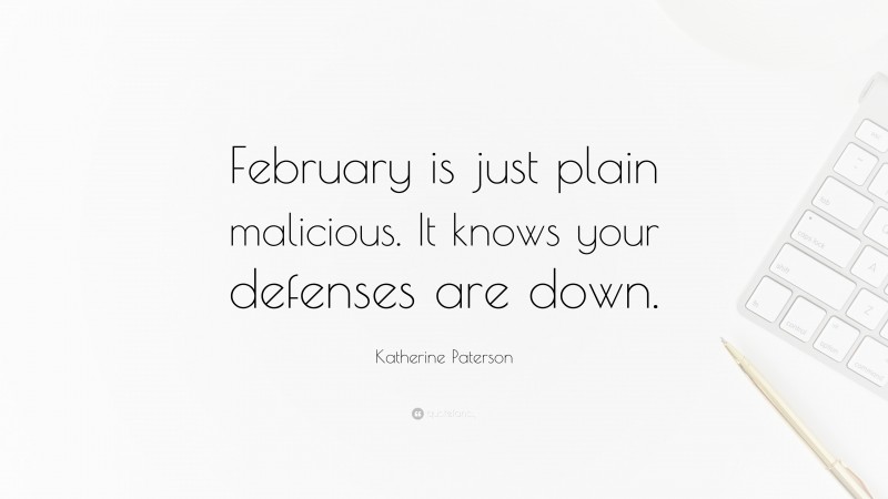 Katherine Paterson Quote: “February is just plain malicious. It knows your defenses are down.”