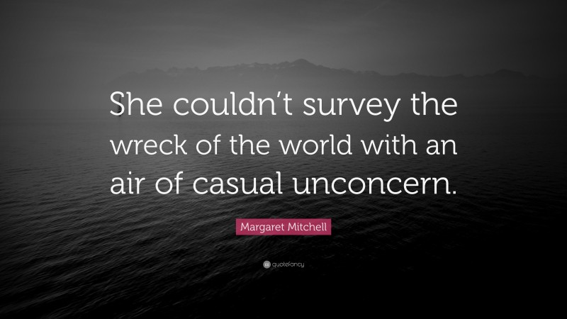 Margaret Mitchell Quote: “She couldn’t survey the wreck of the world with an air of casual unconcern.”
