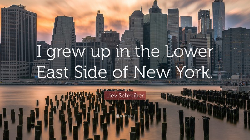 Liev Schreiber Quote: “I grew up in the Lower East Side of New York.”