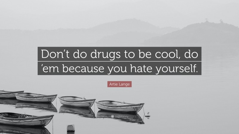 Artie Lange Quote: “Don’t do drugs to be cool, do ’em because you hate yourself.”