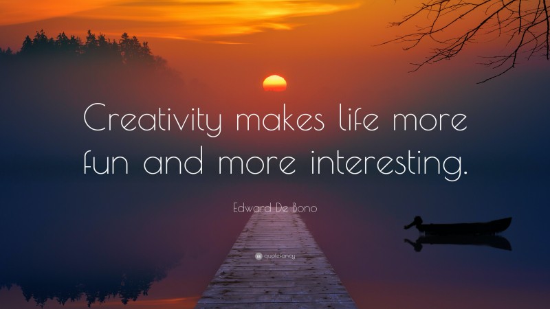 Edward De Bono Quote: “Creativity makes life more fun and more interesting.”