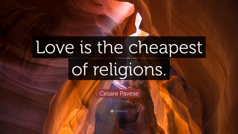 Cesare Pavese Quote: “Love is the cheapest of religions.”