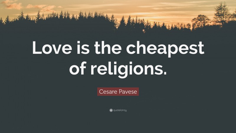 Cesare Pavese Quote: “Love is the cheapest of religions.”