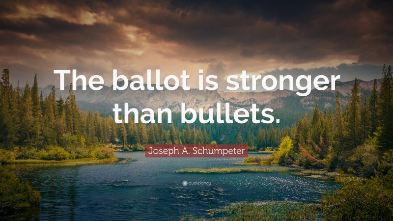 Joseph A. Schumpeter Quote: “The ballot is stronger than bullets.”