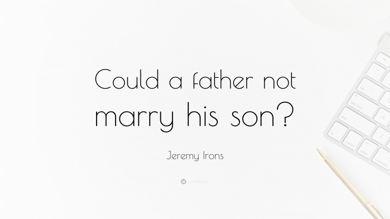 Jeremy Irons Quote: “Could a father not marry his son?”