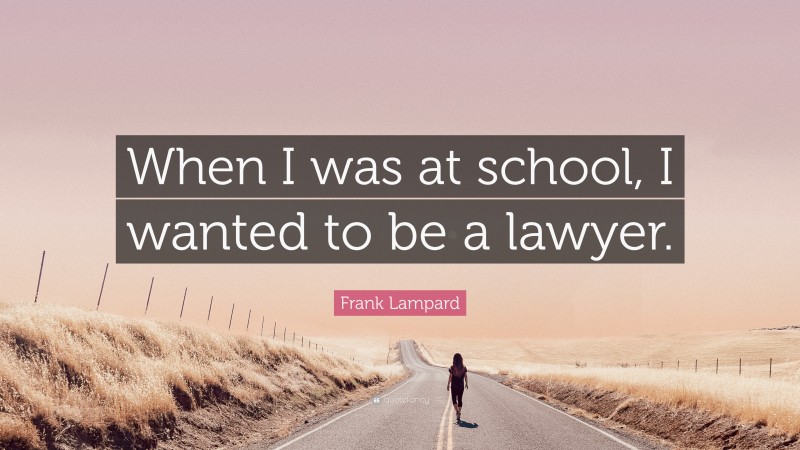 Frank Lampard Quote: “When I was at school, I wanted to be a lawyer.”