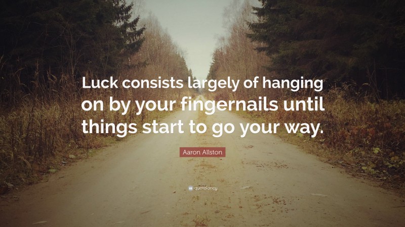 Aaron Allston Quote: “Luck consists largely of hanging on by your fingernails until things start to go your way.”