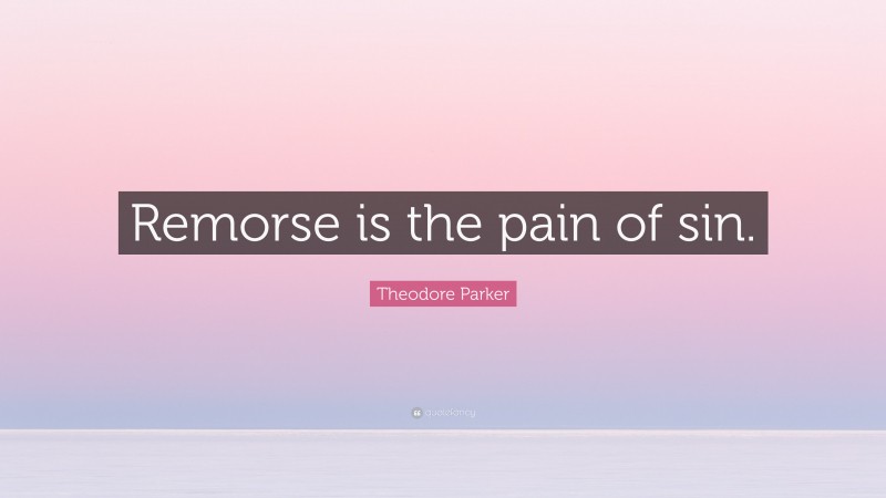 Theodore Parker Quote: “Remorse is the pain of sin.”