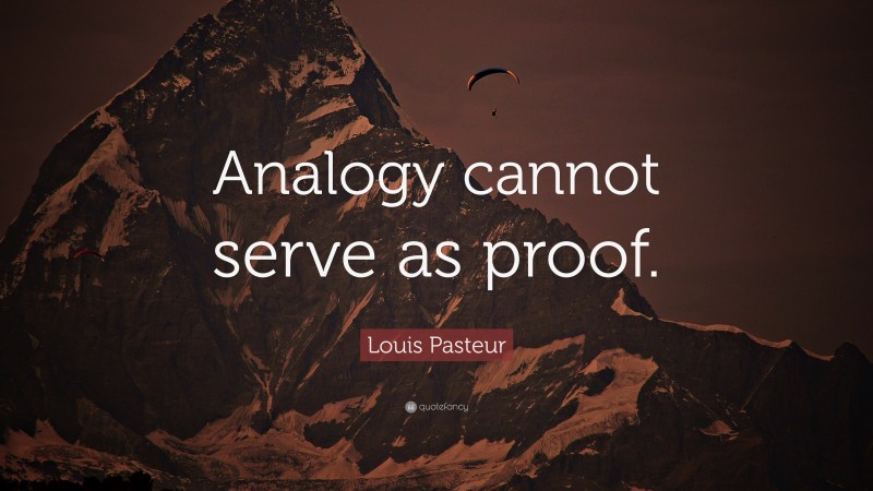 Louis Pasteur Quote: “Analogy cannot serve as proof.”
