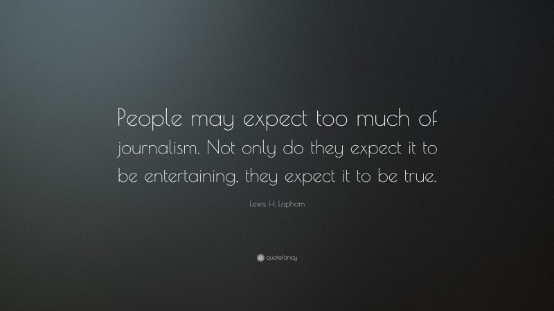 Lewis H. Lapham Quote: “People may expect too much of journalism. Not only do they expect it to be entertaining, they expect it to be true.”
