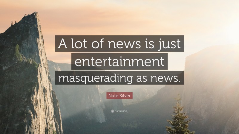 Nate Silver Quote: “A lot of news is just entertainment masquerading as news.”