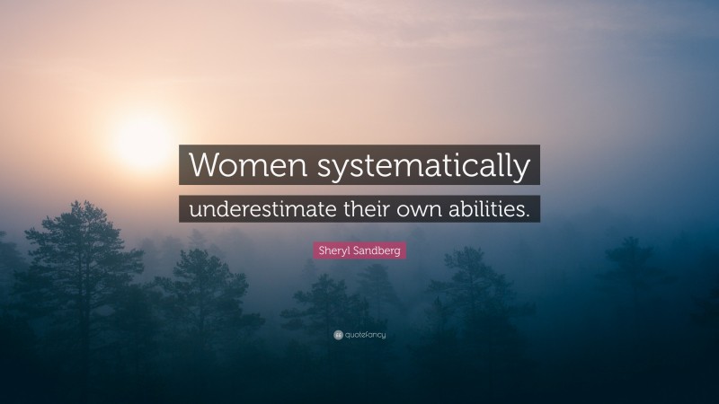 Sheryl Sandberg Quote: “Women systematically underestimate their own abilities.”