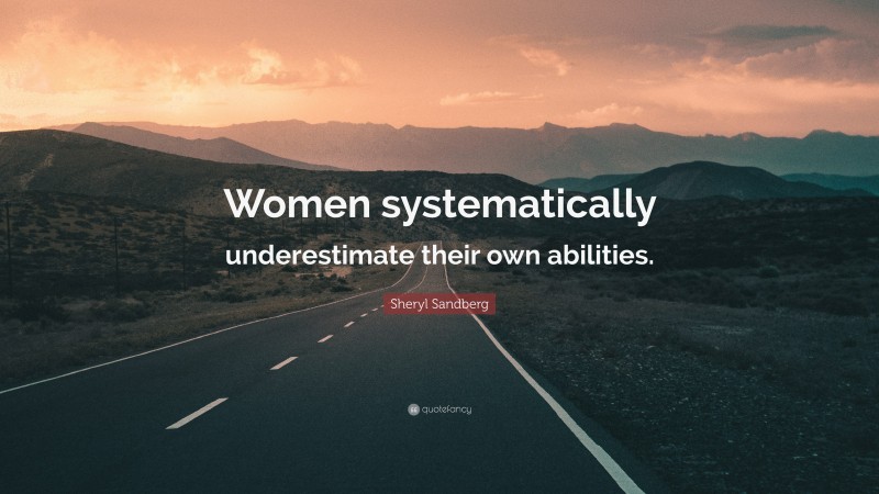 Sheryl Sandberg Quote: “Women systematically underestimate their own abilities.”