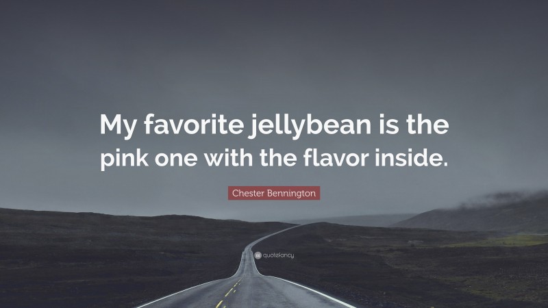 Chester Bennington Quote: “My favorite jellybean is the pink one with the flavor inside.”