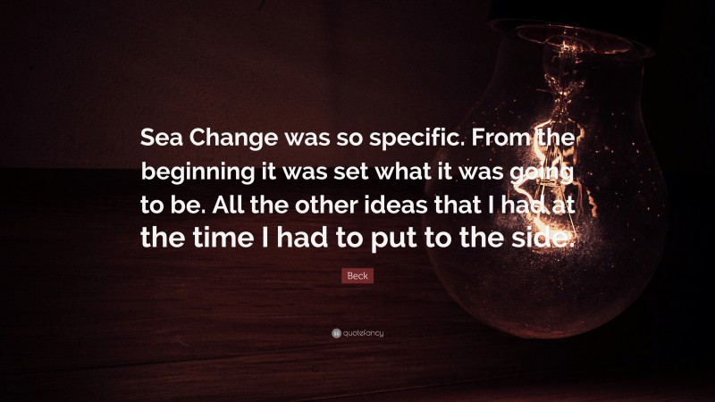 Beck Quote: “Sea Change was so specific. From the beginning it was set what it was going to be. All the other ideas that I had at the time I had to put to the side.”