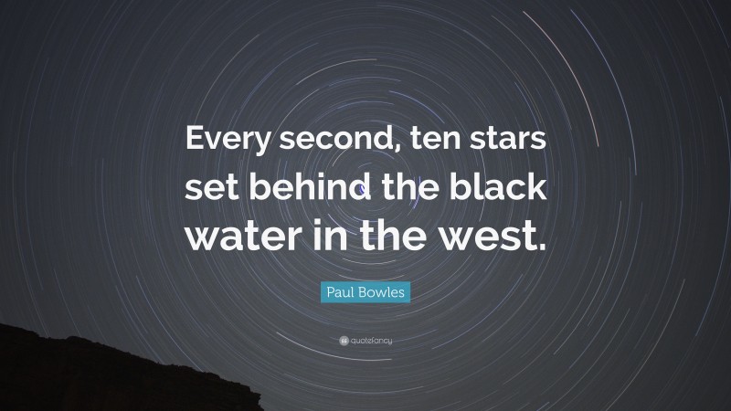 Paul Bowles Quote: “Every second, ten stars set behind the black water in the west.”