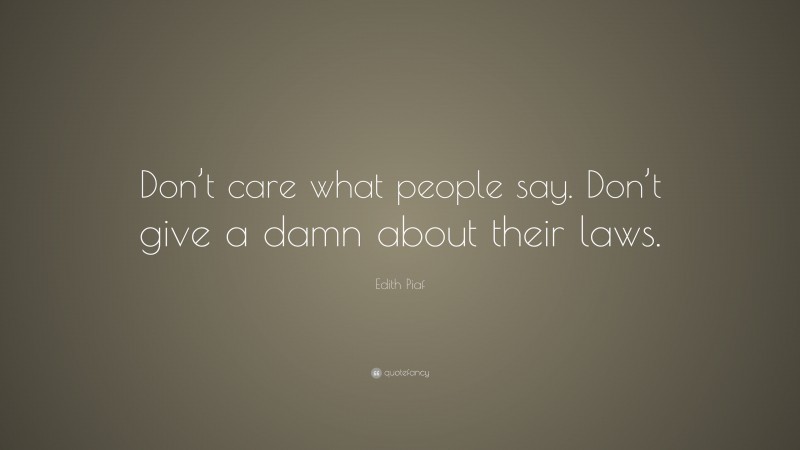Edith Piaf Quote: “Don’t care what people say. Don’t give a damn about their laws.”