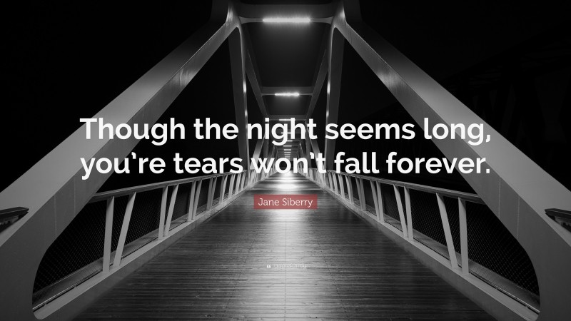 Jane Siberry Quote: “Though the night seems long, you’re tears won’t fall forever.”