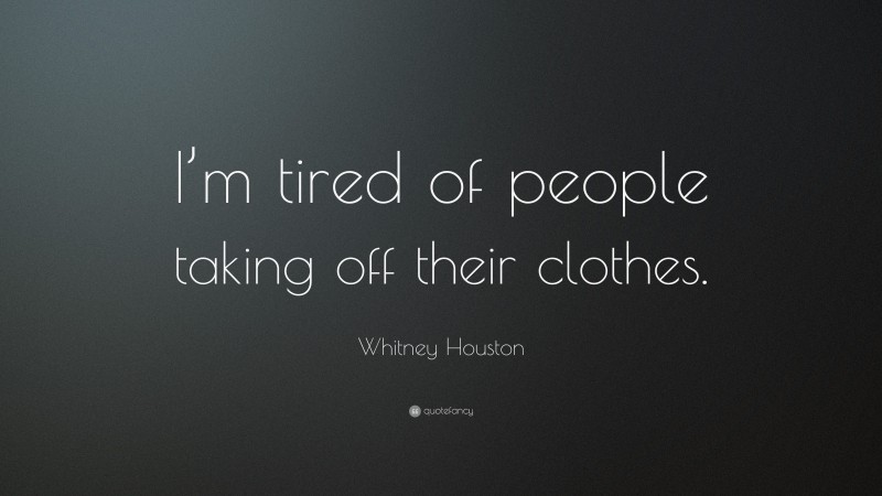 Whitney Houston Quote: “I’m tired of people taking off their clothes.”