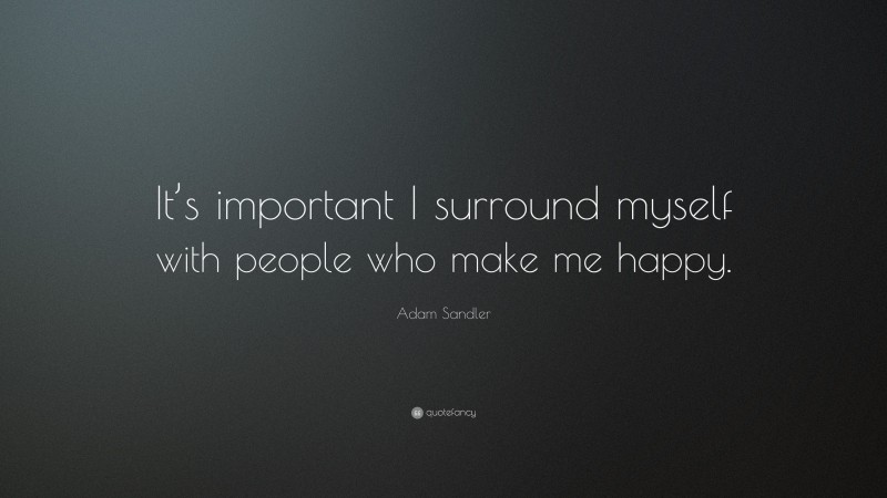 Adam Sandler Quote: “It’s important I surround myself with people who make me happy.”