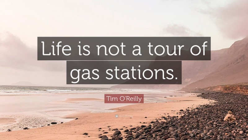Tim O'Reilly Quote: “Life is not a tour of gas stations.”