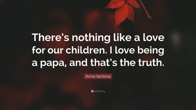 Richie Sambora Quote: “There’s nothing like a love for our children. I love being a papa, and that’s the truth.”