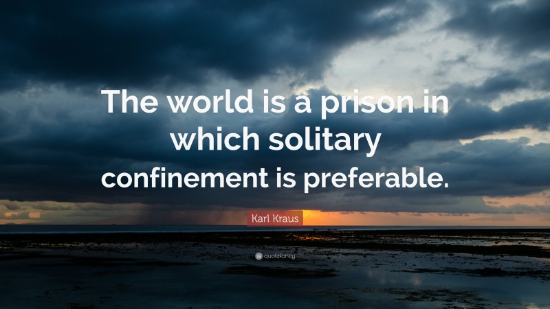 Karl Kraus Quote: “The world is a prison in which solitary confinement is preferable.”