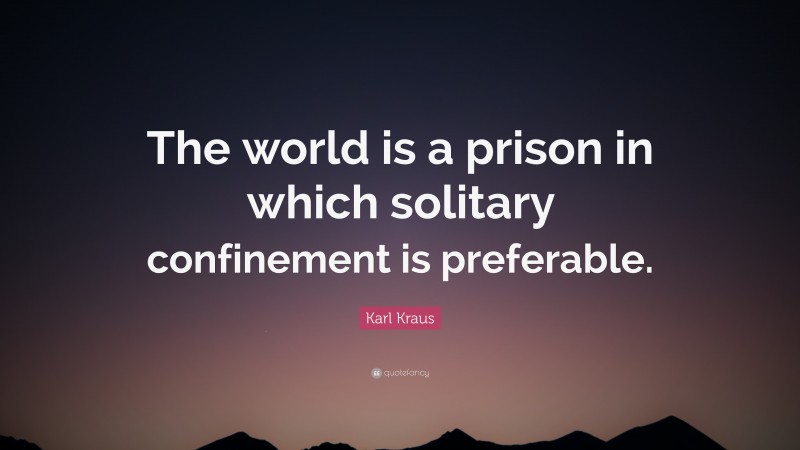 Karl Kraus Quote: “The world is a prison in which solitary confinement is preferable.”