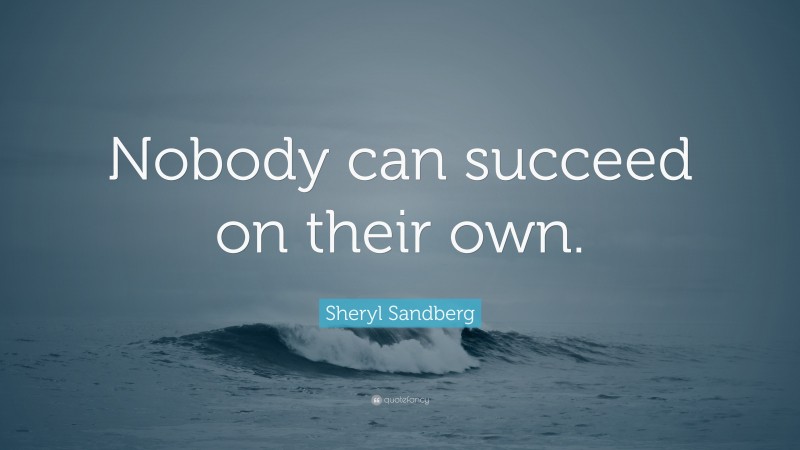 Sheryl Sandberg Quote: “Nobody can succeed on their own.”