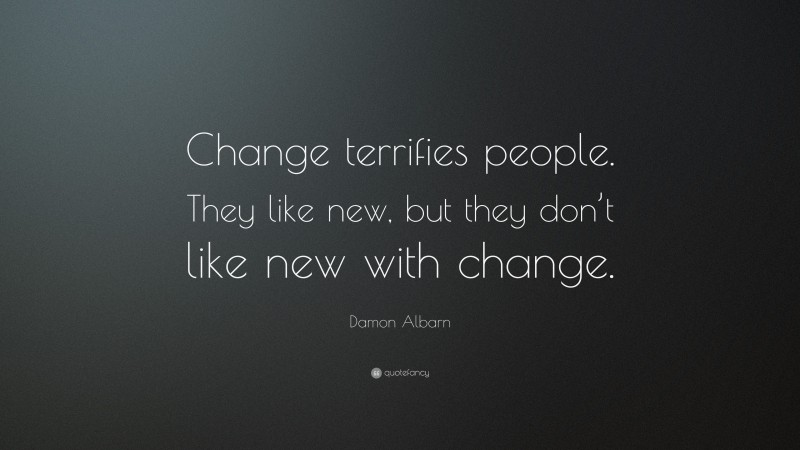 Damon Albarn Quote: “Change terrifies people. They like new, but they don’t like new with change.”