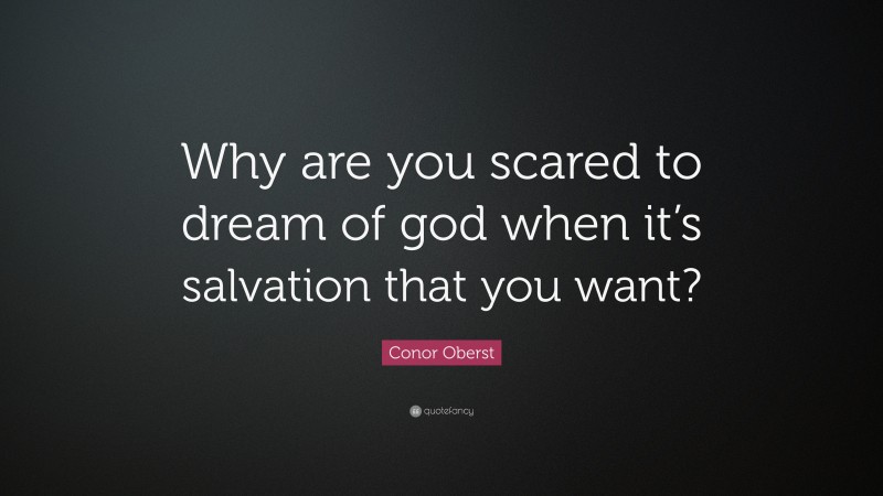 Conor Oberst Quote: “Why are you scared to dream of god when it’s salvation that you want?”
