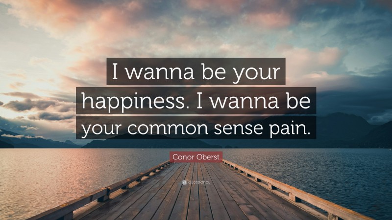 Conor Oberst Quote: “I wanna be your happiness. I wanna be your common sense pain.”