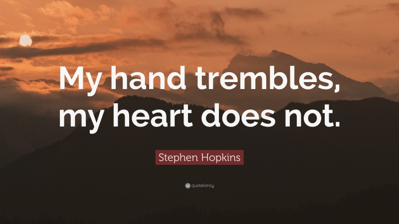 Stephen Hopkins Quote: “My hand trembles, my heart does not.”
