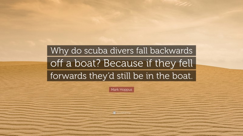 Mark Hoppus Quote: “Why do scuba divers fall backwards off a boat? Because if they fell forwards they’d still be in the boat.”