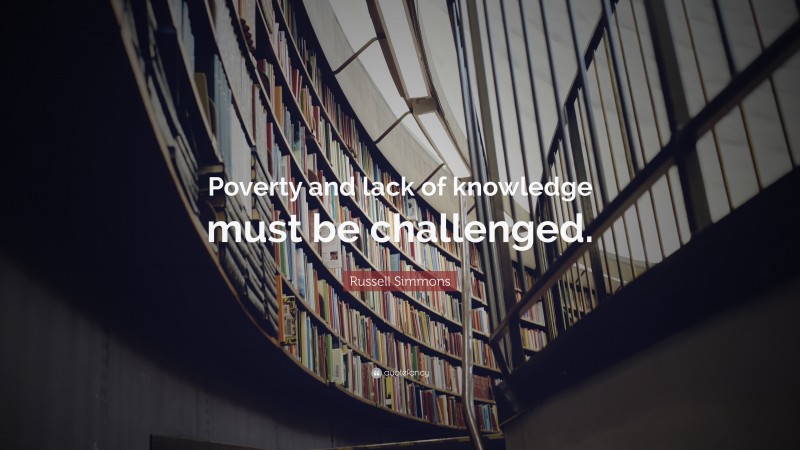 Russell Simmons Quote: “Poverty and lack of knowledge must be challenged.”