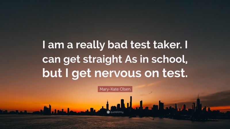 Mary-Kate Olsen Quote: “I am a really bad test taker. I can get straight As in school, but I get nervous on test.”