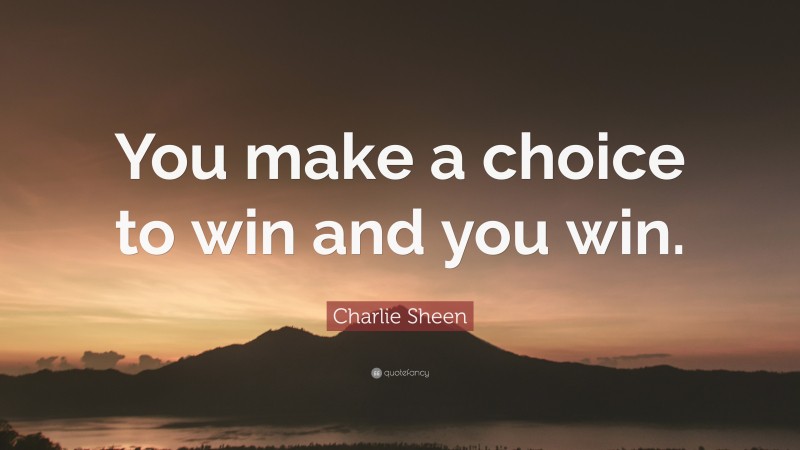 Charlie Sheen Quote: “You make a choice to win and you win.”