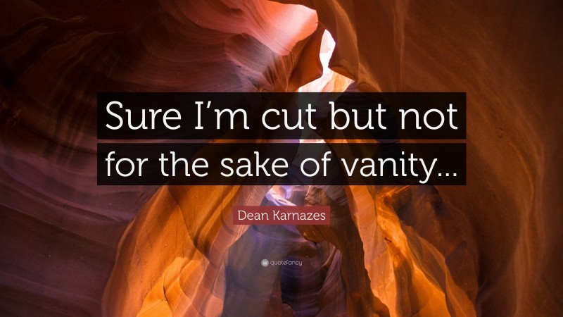 Dean Karnazes Quote: “Sure I’m cut but not for the sake of vanity...”