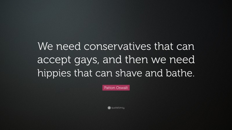 Patton Oswalt Quote: “We need conservatives that can accept gays, and then we need hippies that can shave and bathe.”