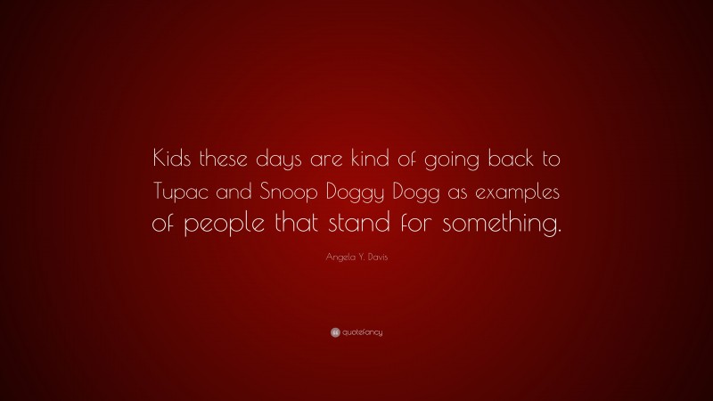 Angela Y. Davis Quote: “Kids these days are kind of going back to Tupac and Snoop Doggy Dogg as examples of people that stand for something.”